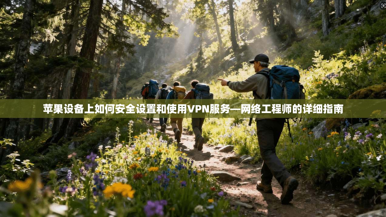 苹果设备上如何安全设置和使用VPN服务—网络工程师的详细指南