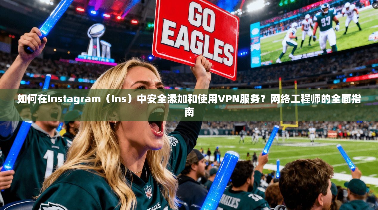 如何在Instagram（Ins）中安全添加和使用VPN服务？网络工程师的全面指南
