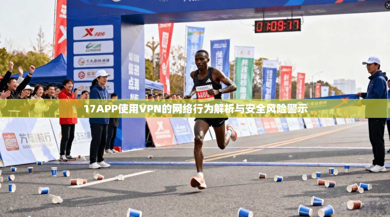 17APP使用VPN的网络行为解析与安全风险警示