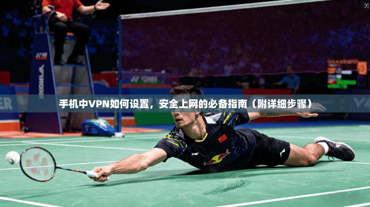 手机中VPN如何设置，安全上网的必备指南（附详细步骤）