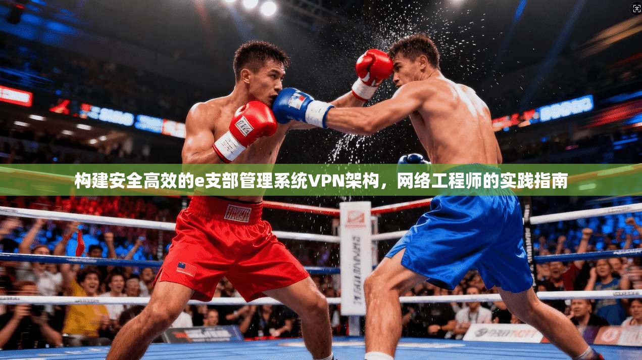 构建安全高效的e支部管理系统VPN架构，网络工程师的实践指南