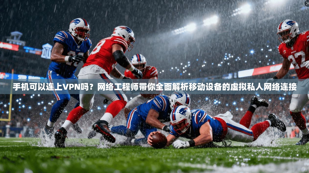 手机可以连上VPN吗?网络工程师带你全面解析移动设备的虚拟私人网络连接 手机可以连上VPN吗?网络工程师带你全面解析移动设备的虚拟私人网络连接
