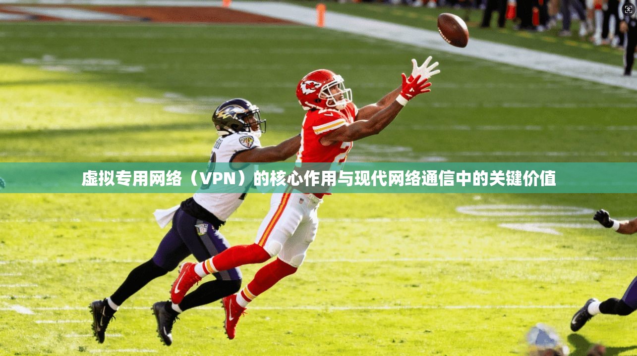 虚拟专用网络（VPN）的核心作用与现代网络通信中的关键价值