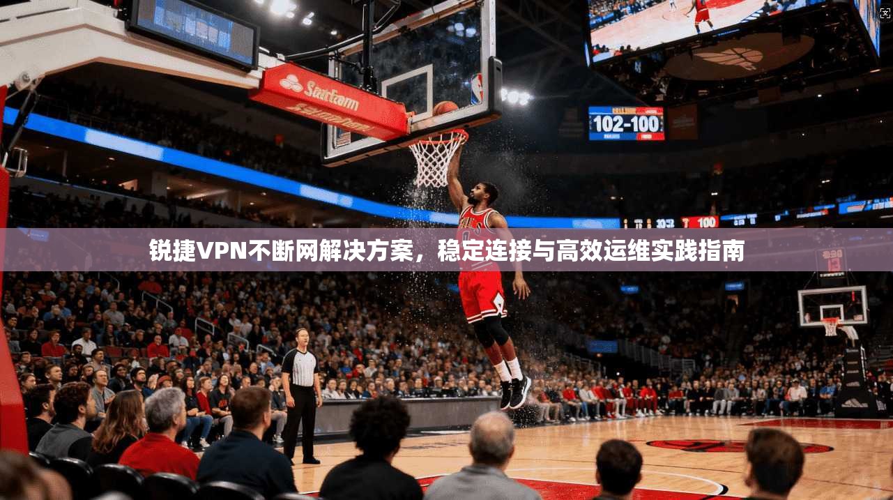 锐捷VPN不断网解决方案，稳定连接与高效运维实践指南