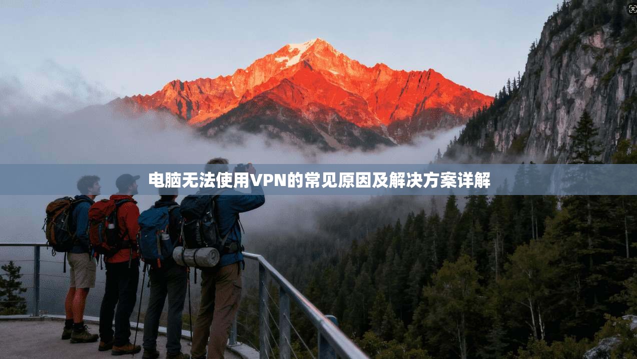 电脑无法使用VPN的常见原因及解决方案详解