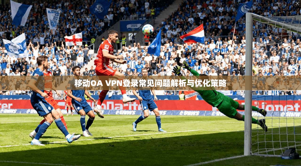移动OA VPN登录常见问题解析与优化策略