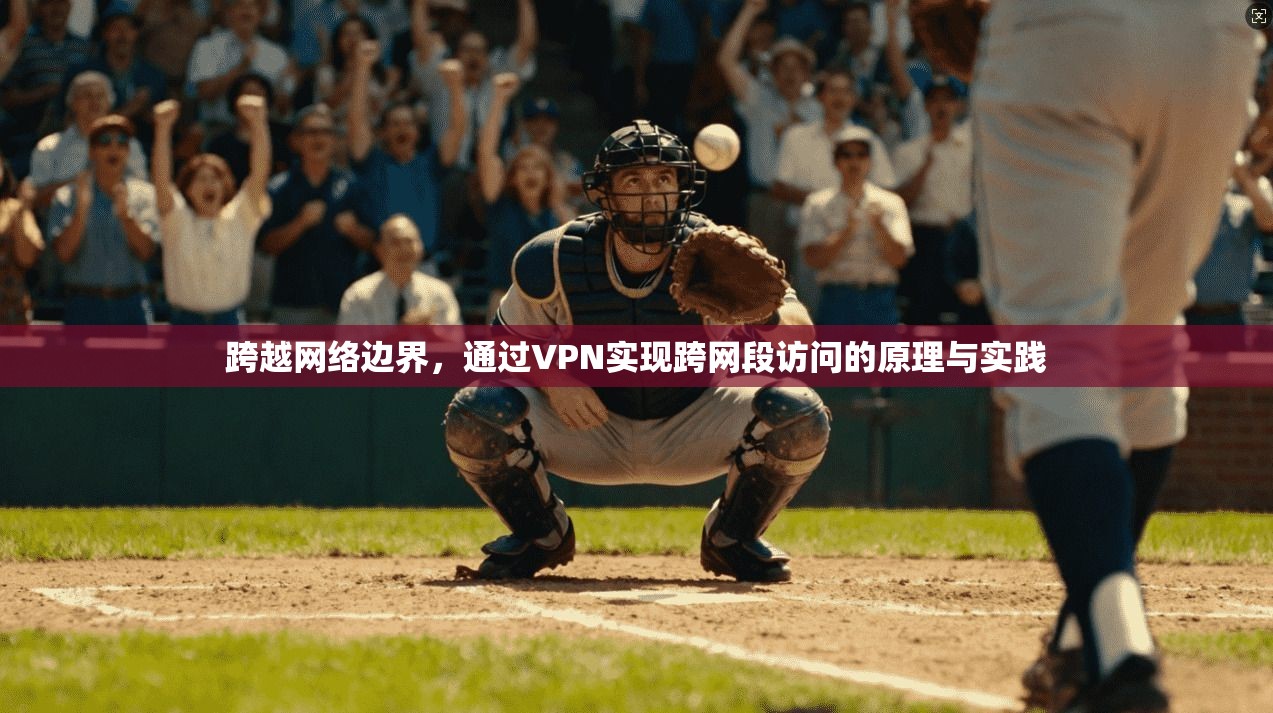 跨越网络边界，通过VPN实现跨网段访问的原理与实践