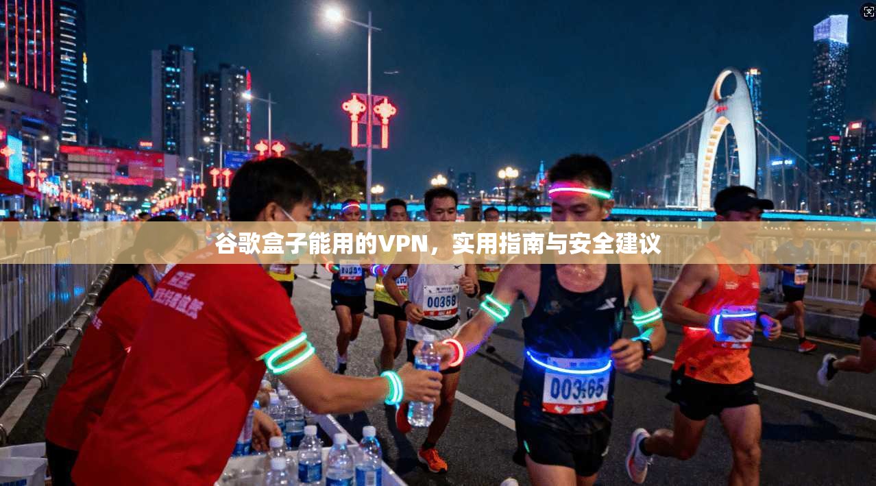 谷歌盒子能用的VPN,实用指南与安全建议 谷歌盒子能用的VPN,实用指南与安全建议