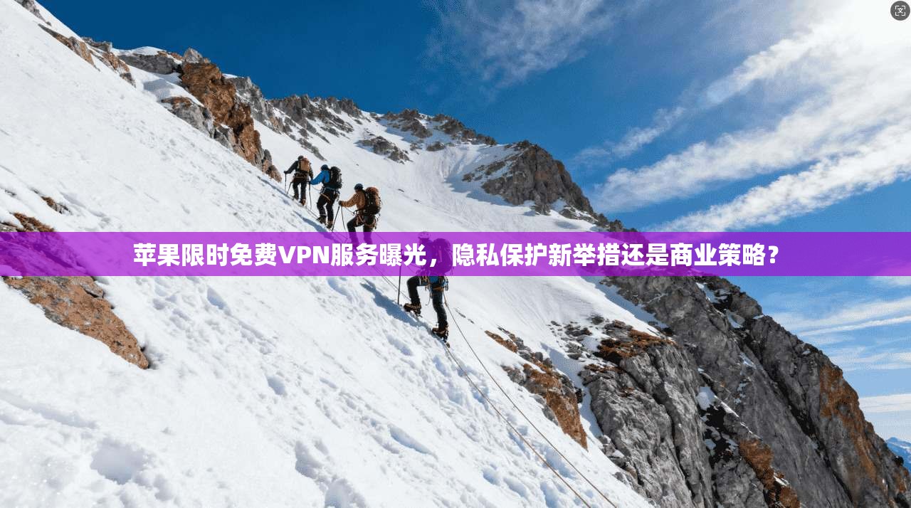 苹果限时免费VPN服务曝光，隐私保护新举措还是商业策略？