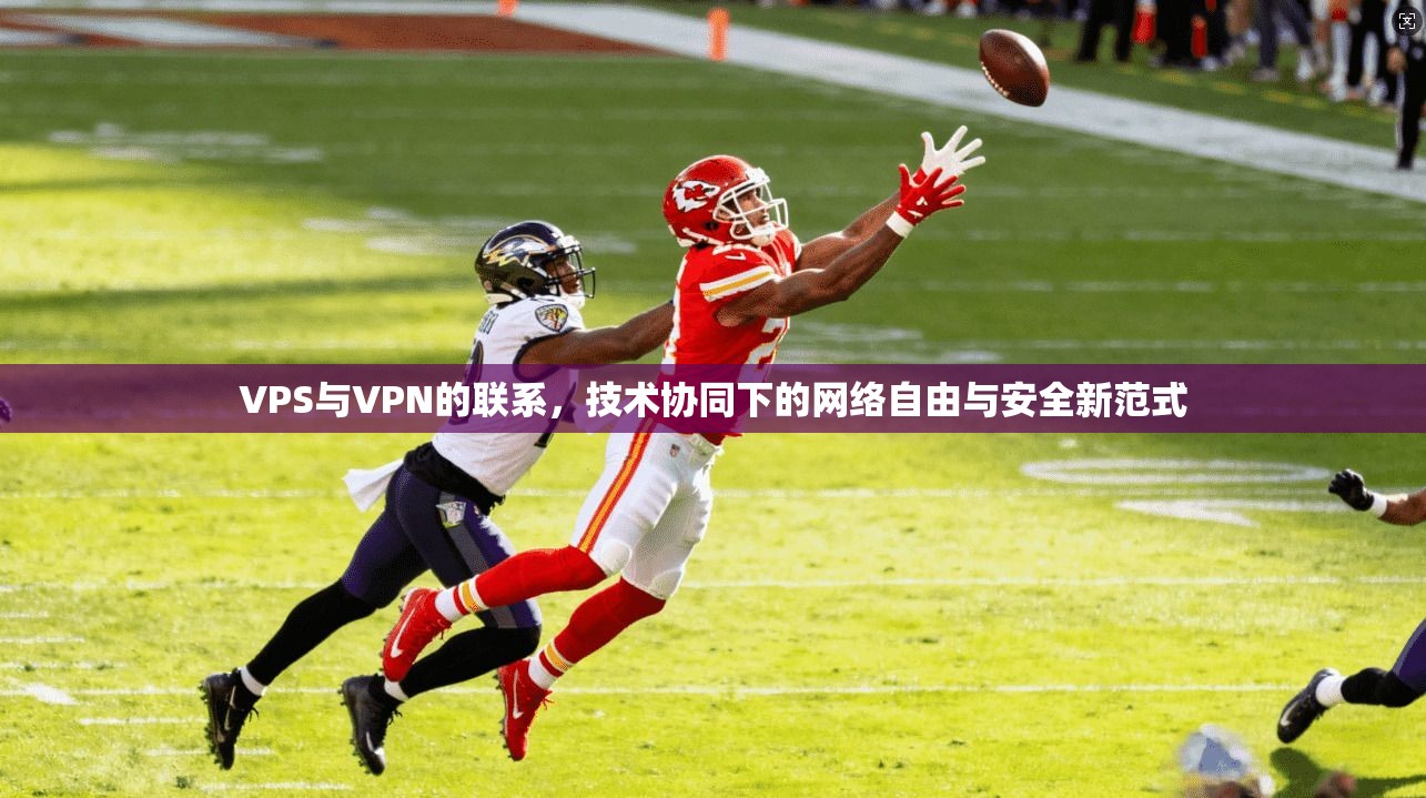VPS与VPN的联系，技术协同下的网络自由与安全新范式