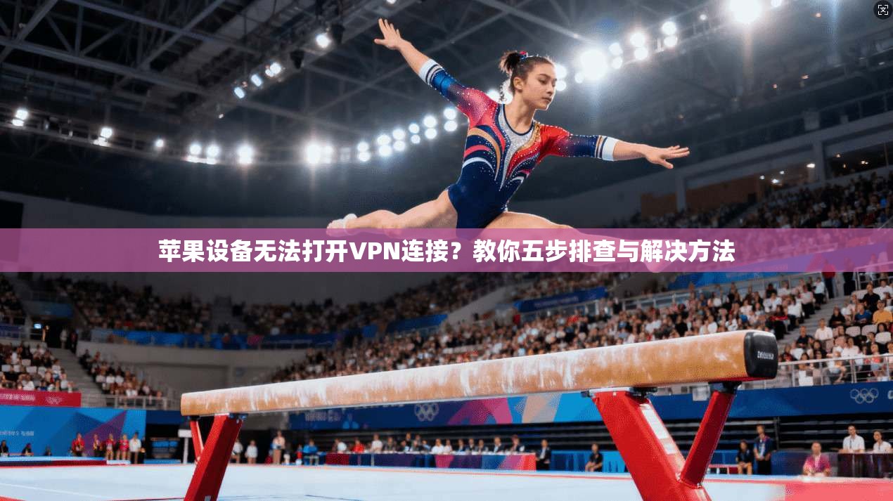 苹果设备无法打开VPN连接？教你五步排查与解决方法