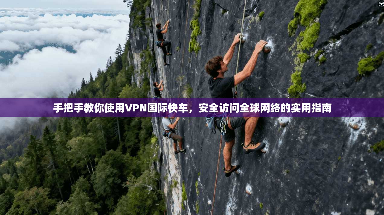 手把手教你使用VPN国际快车,安全访问全球网络的实用指南 手把手教你使用VPN国际快车,安全访问全球网络的实用指南