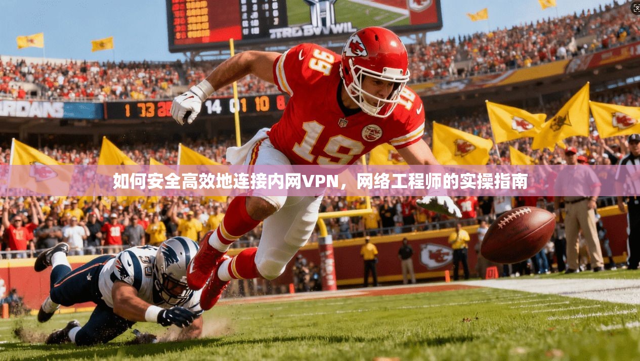 如何安全高效地连接内网VPN，网络工程师的实操指南