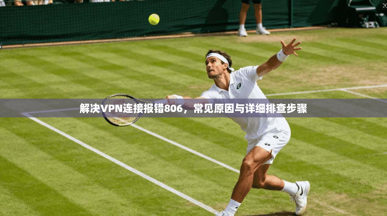 解决VPN连接报错806，常见原因与详细排查步骤