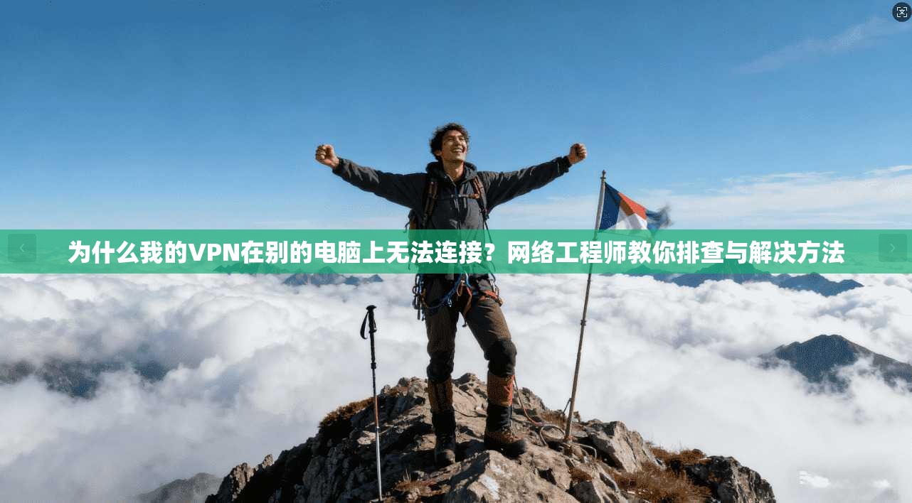 为什么我的VPN在别的电脑上无法连接？网络工程师教你排查与解决方法
