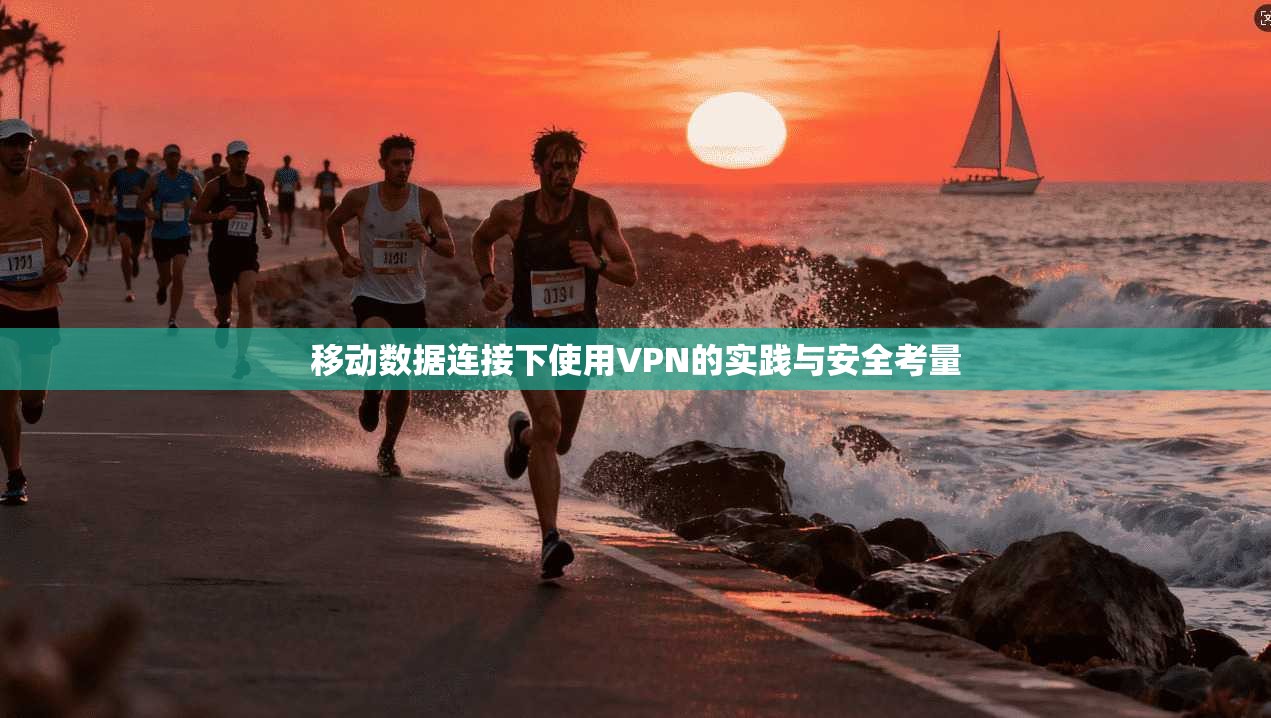 移动数据连接下使用VPN的实践与安全考量