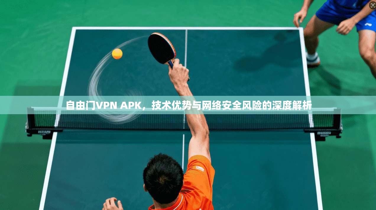 自由门VPN APK，技术优势与网络安全风险的深度解析