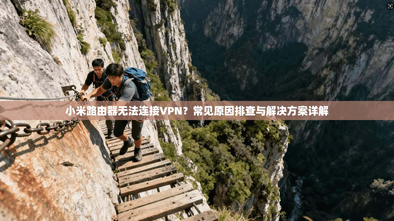小米路由器无法连接VPN？常见原因排查与解决方案详解