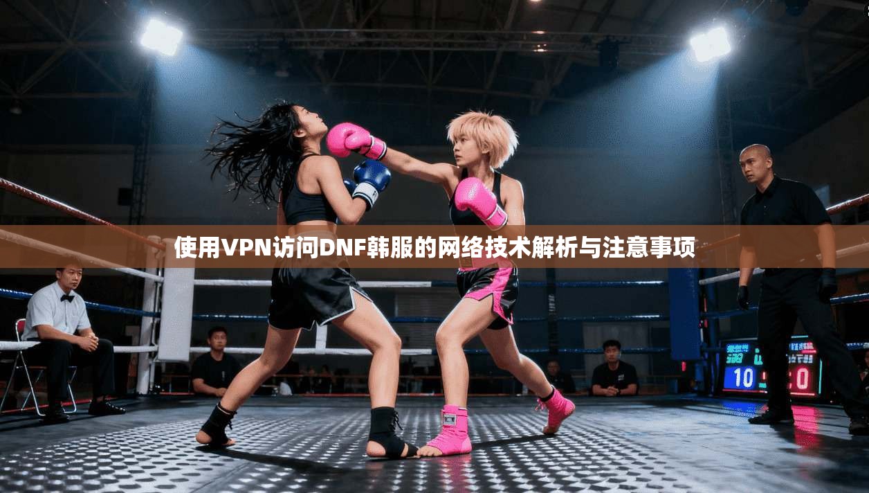 使用VPN访问DNF韩服的网络技术解析与注意事项