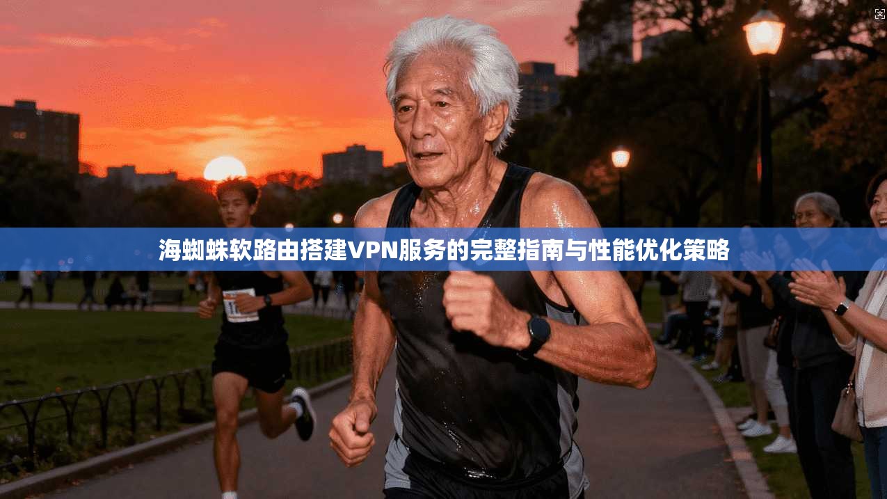 海蜘蛛软路由搭建VPN服务的完整指南与性能优化策略