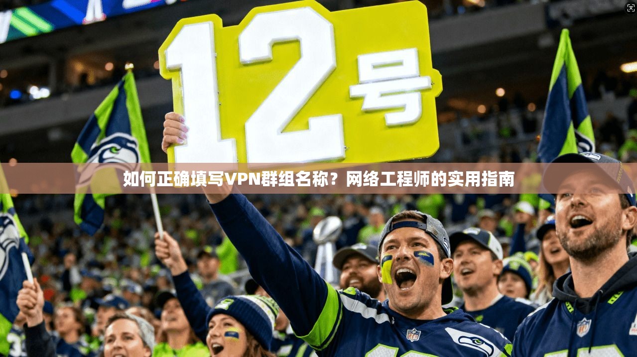 如何正确填写VPN群组名称?网络工程师的实用指南 如何正确填写VPN群组名称?网络工程师的实用指南