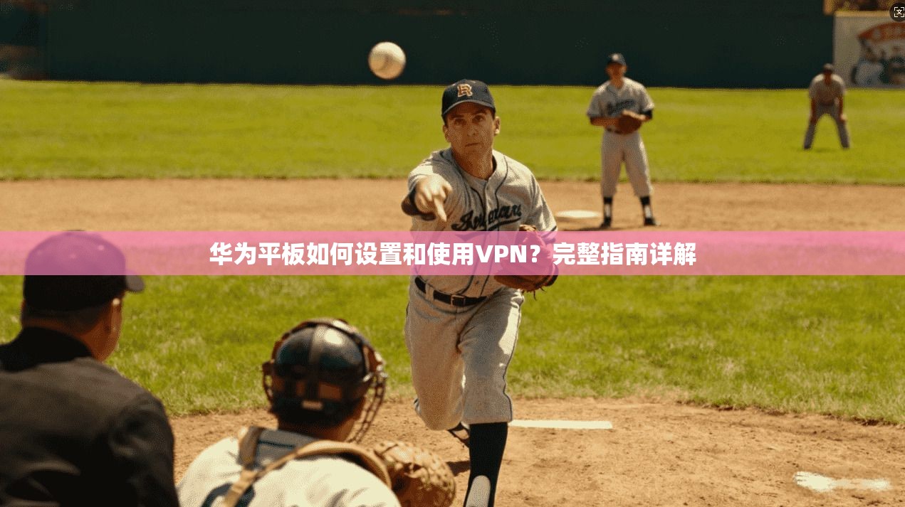 华为平板如何设置和使用VPN？完整指南详解