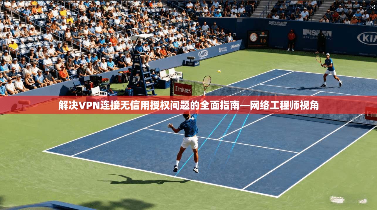 解决VPN连接无信用授权问题的全面指南—网络工程师视角