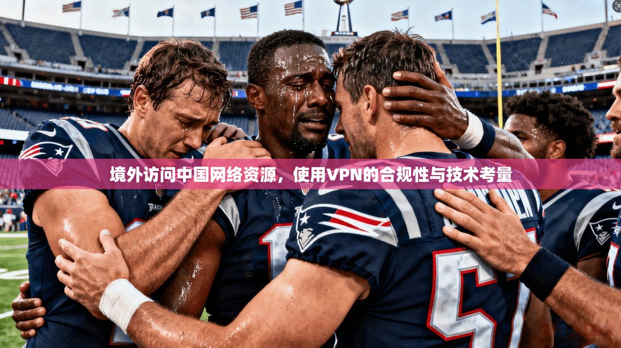 境外访问中国网络资源,使用VPN的合规性与技术考量 境外访问中国网络资源,使用VPN的合规性与技术考量