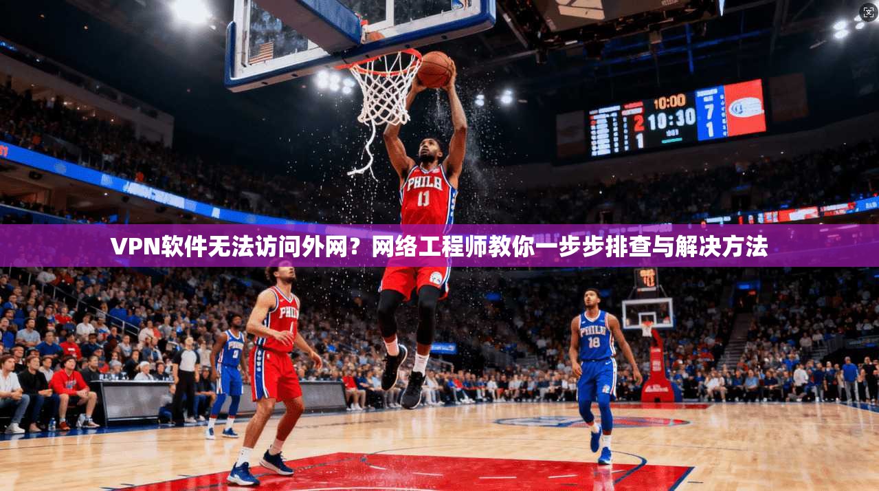 VPN软件无法访问外网？网络工程师教你一步步排查与解决方法