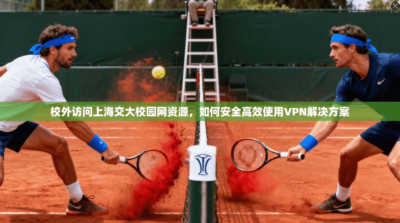 校外访问上海交大校园网资源,如何安全高效使用VPN解决方案 校外访问上海交大校园网资源,如何安全高效使用VPN解决方案