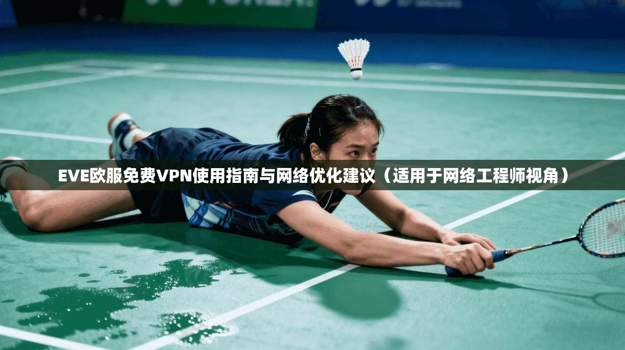 EVE欧服免费VPN使用指南与网络优化建议（适用于网络工程师视角）