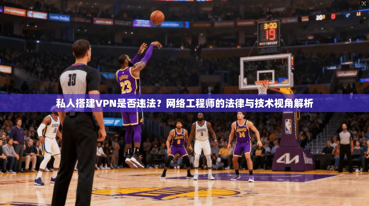 私人搭建VPN是否违法?网络工程师的法律与技术视角解析 私人搭建VPN是否违法?网络工程师的法律与技术视角解析