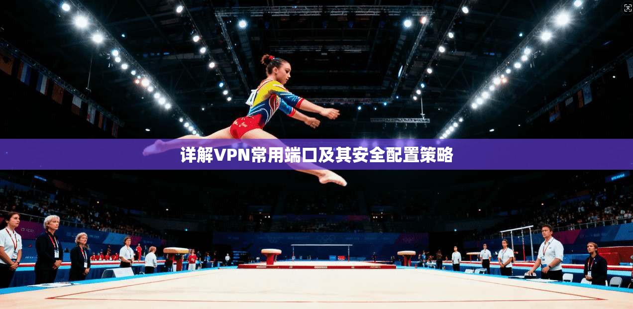 详解VPN常用端口及其安全配置策略