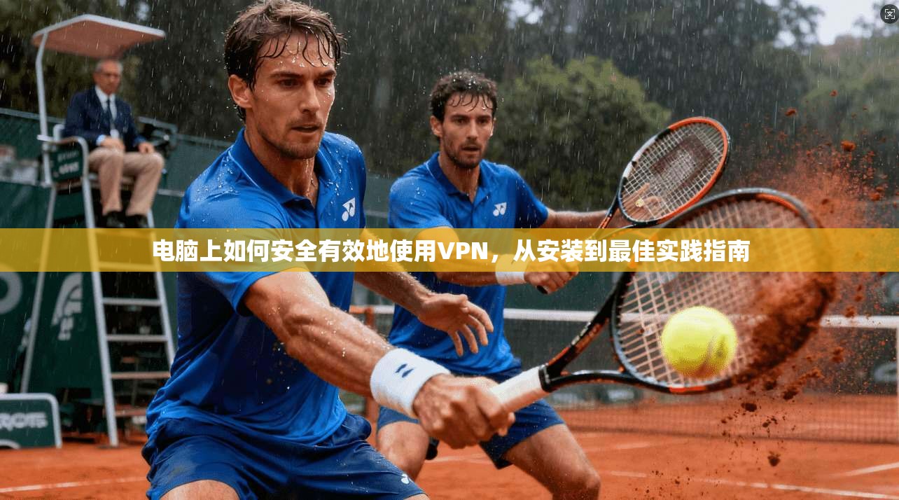 电脑上如何安全有效地使用VPN,从安装到最佳实践指南 电脑上如何安全有效地使用VPN,从安装到最佳实践指南