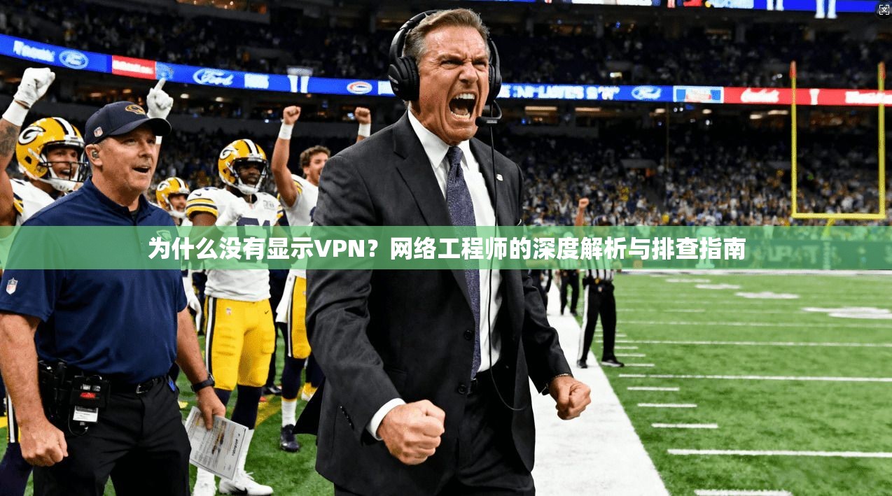 为什么没有显示VPN？网络工程师的深度解析与排查指南