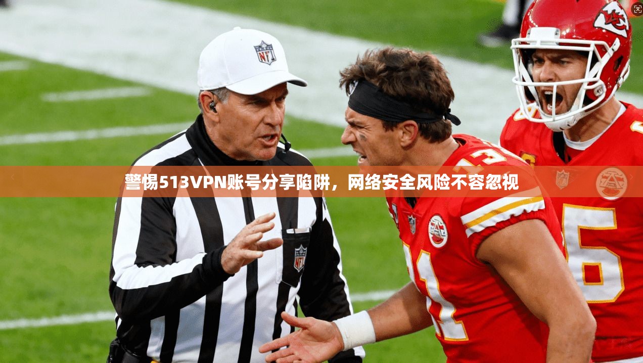 警惕513VPN账号分享陷阱,网络安全风险不容忽视 警惕513VPN账号分享陷阱,网络安全风险不容忽视