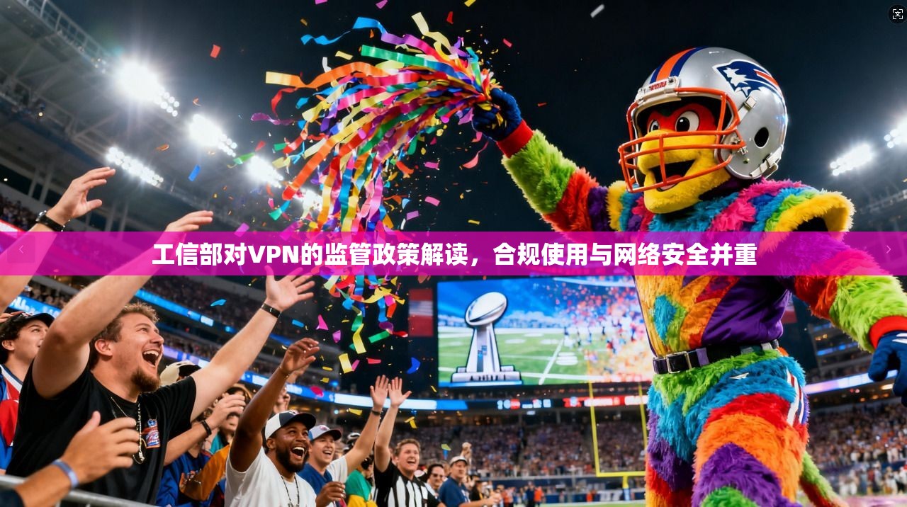 工信部对VPN的监管政策解读，合规使用与网络安全并重