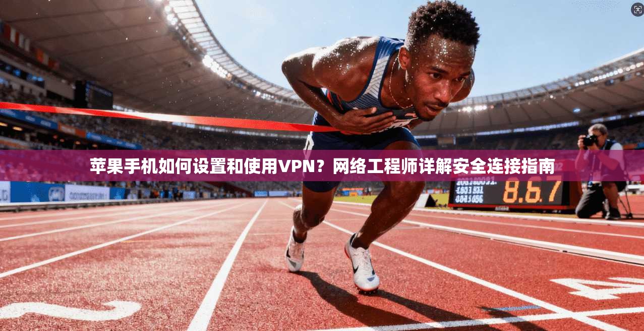 苹果手机如何设置和使用VPN？网络工程师详解安全连接指南