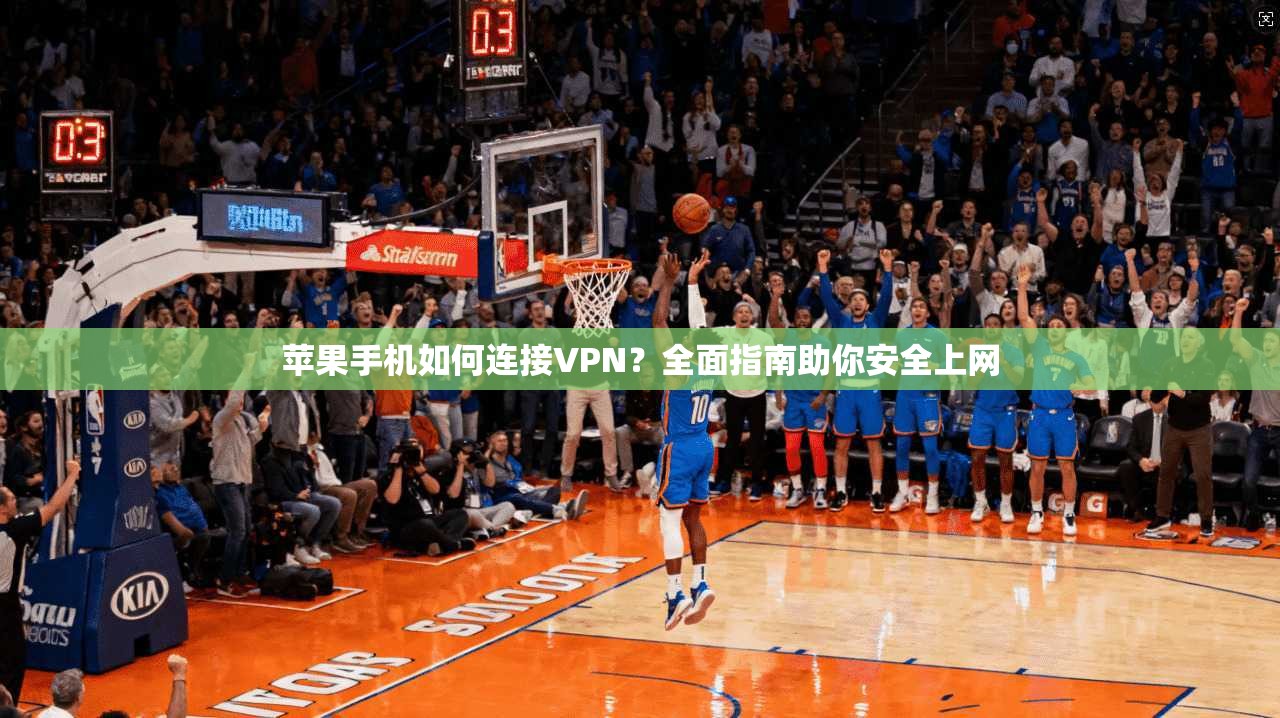 苹果手机如何连接VPN？全面指南助你安全上网