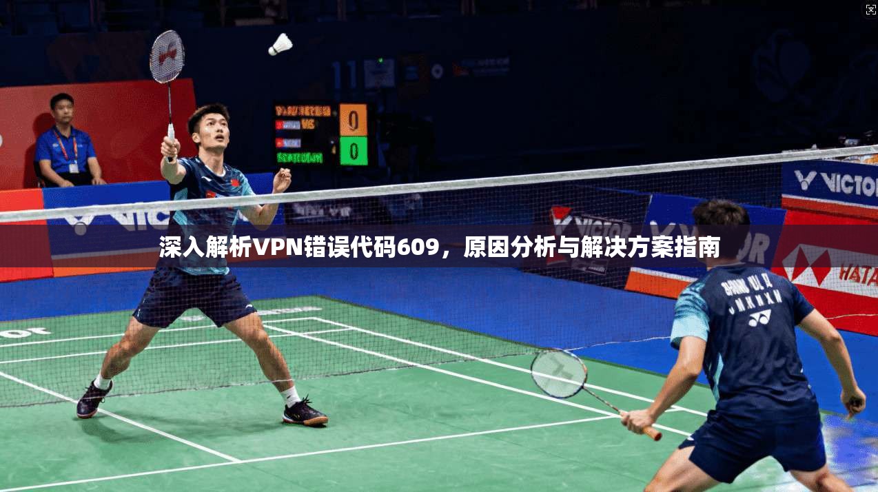深入解析VPN错误代码609，原因分析与解决方案指南