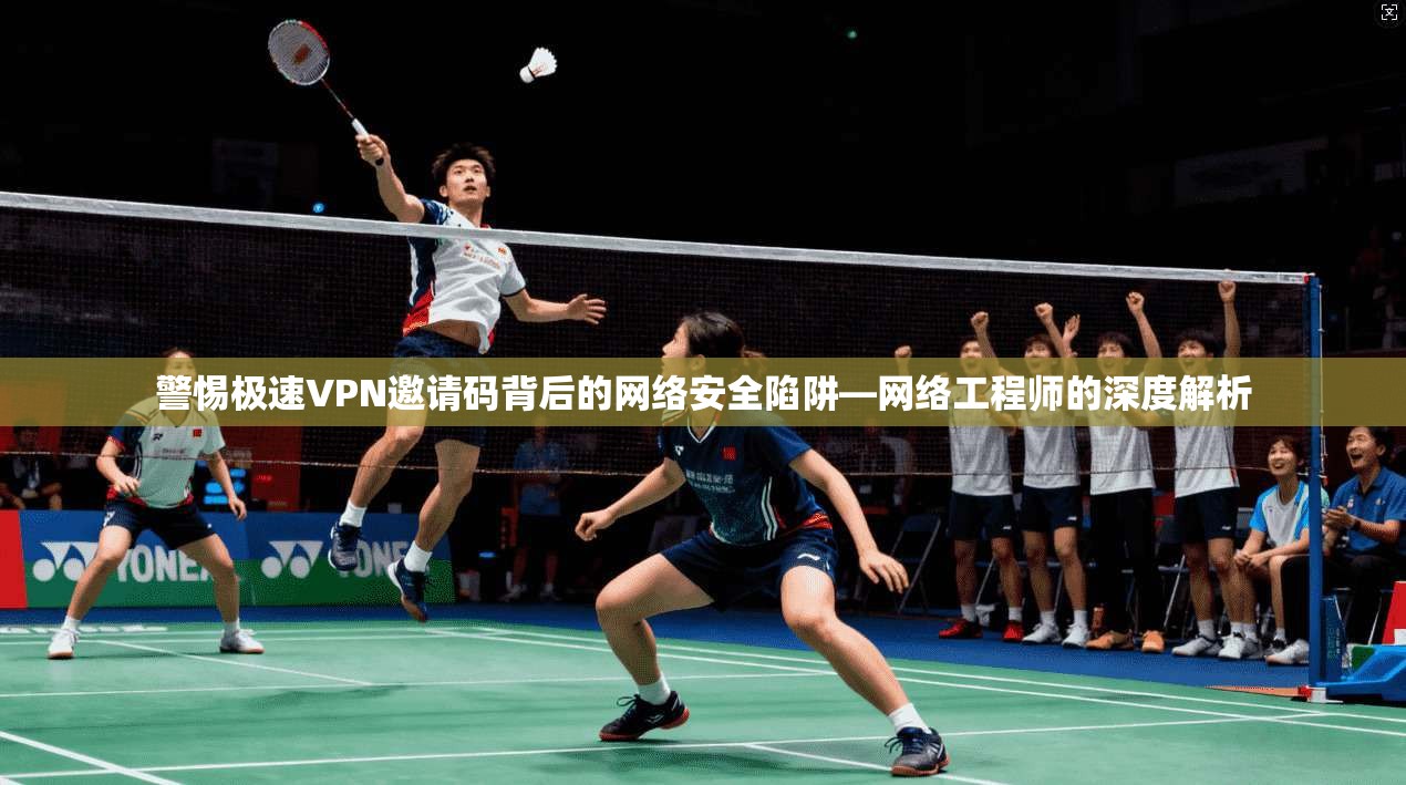 警惕极速VPN邀请码背后的网络安全陷阱—网络工程师的深度解析