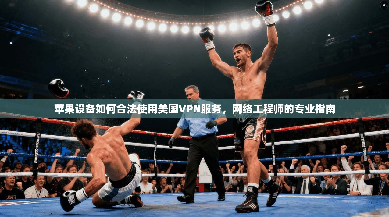 苹果设备如何合法使用美国VPN服务，网络工程师的专业指南