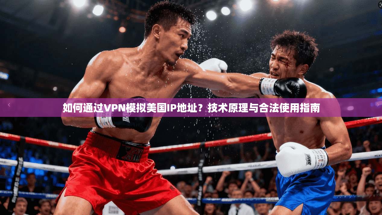 如何通过VPN模拟美国IP地址？技术原理与合法使用指南