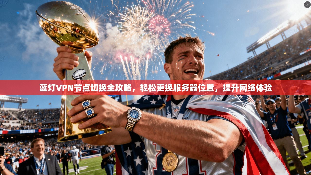 蓝灯VPN节点切换全攻略，轻松更换服务器位置，提升网络体验