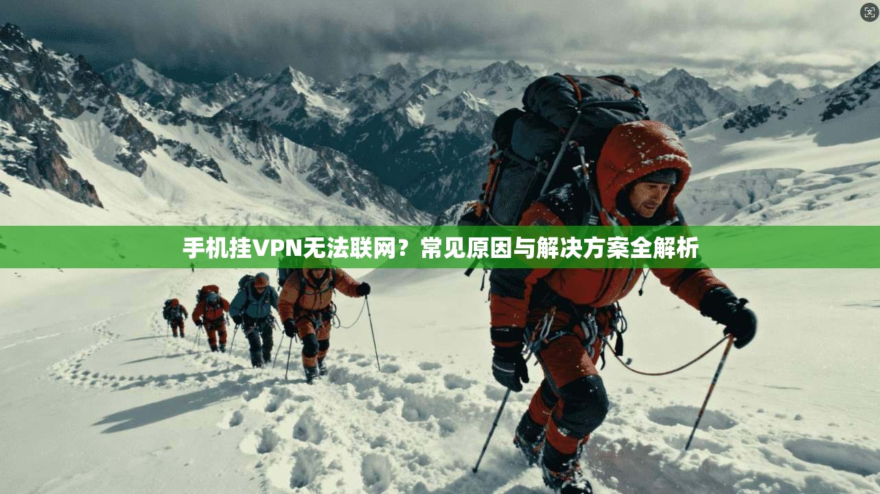 手机挂VPN无法联网？常见原因与解决方案全解析