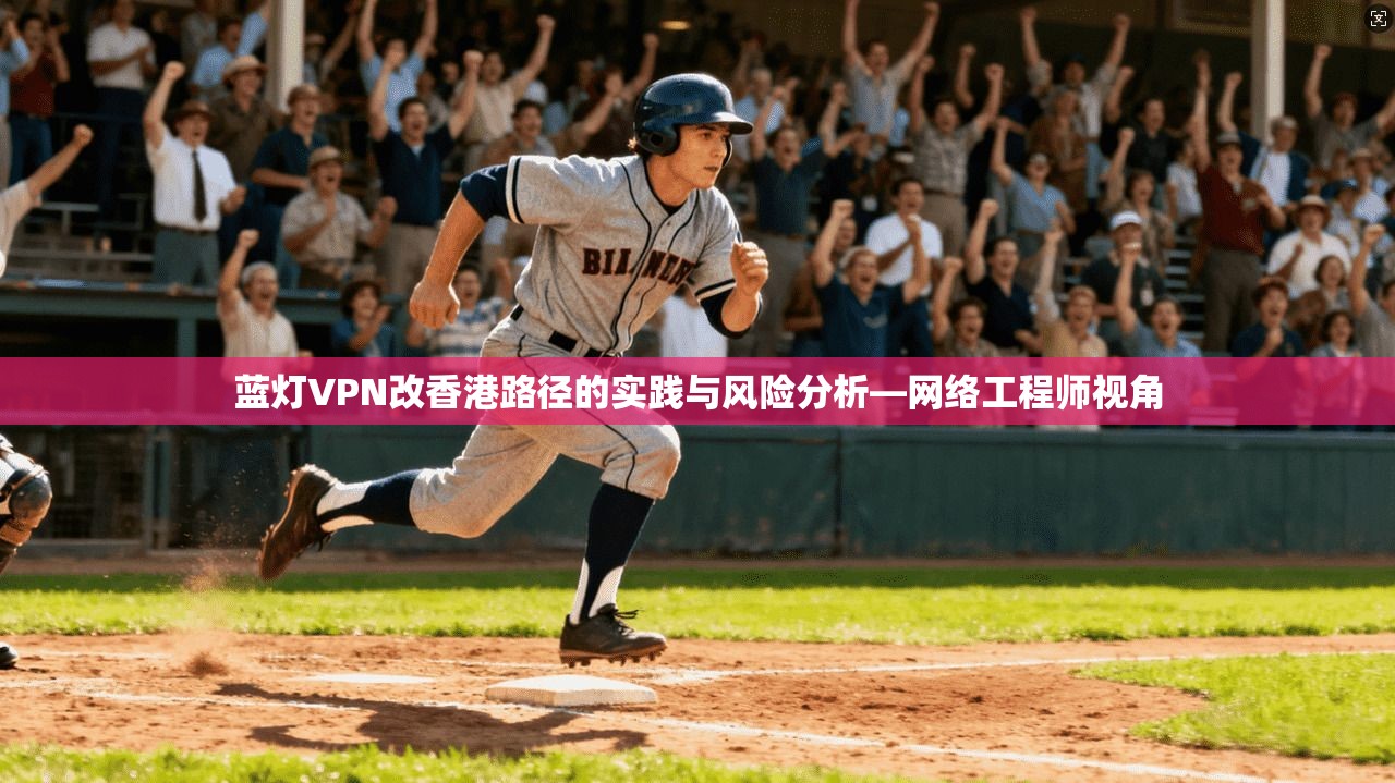 蓝灯VPN改香港路径的实践与风险分析—网络工程师视角