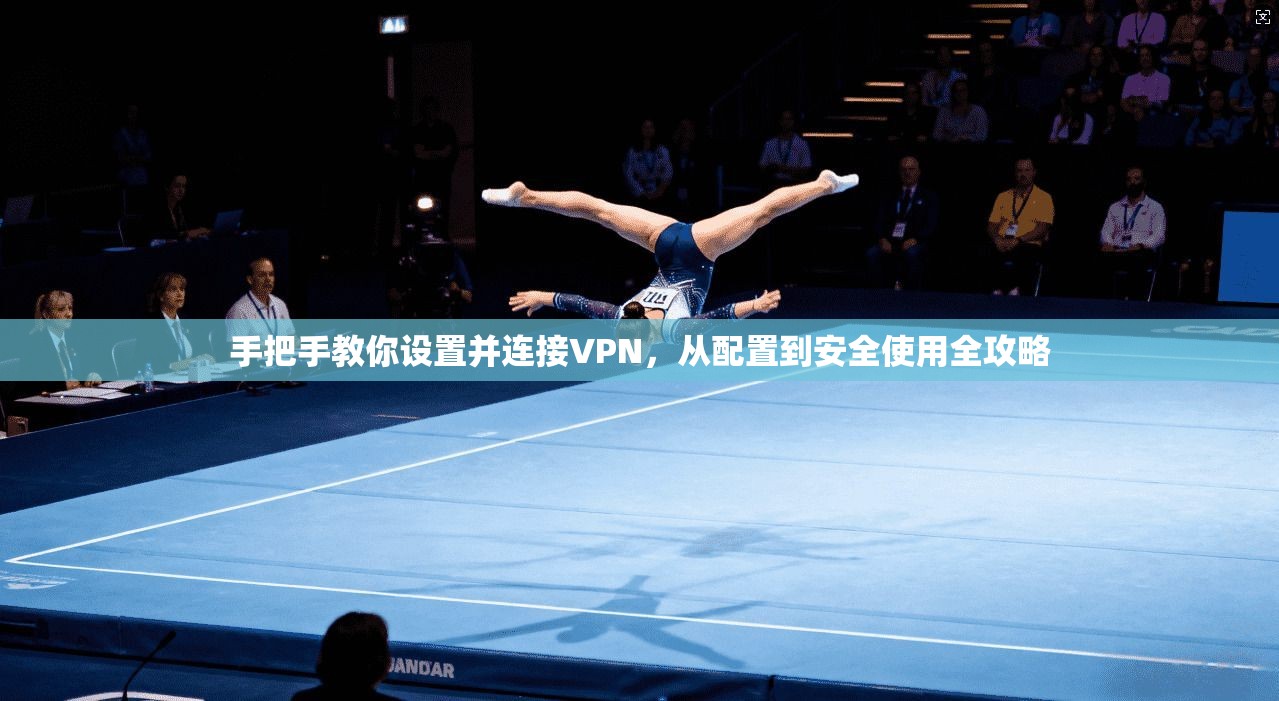 手把手教你设置并连接VPN,从配置到安全使用全攻略 手把手教你设置并连接VPN,从配置到安全使用全攻略