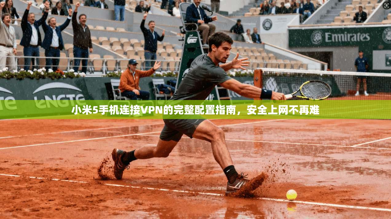 小米5手机连接VPN的完整配置指南，安全上网不再难