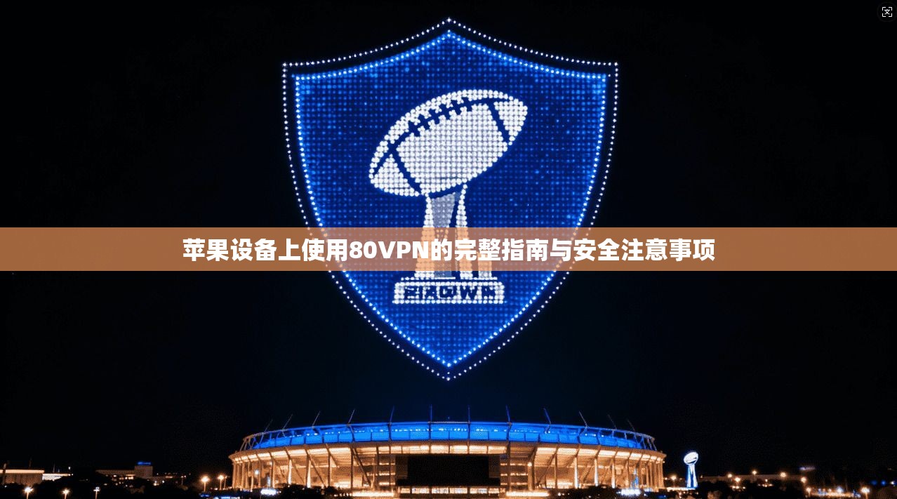 苹果设备上使用80VPN的完整指南与安全注意事项