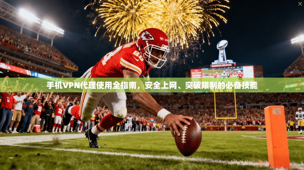 手机VPN代理使用全指南，安全上网、突破限制的必备技能